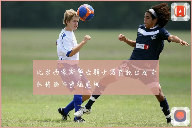 比尔西蒙斯警告骑士若首轮出局全队将面临重组危机