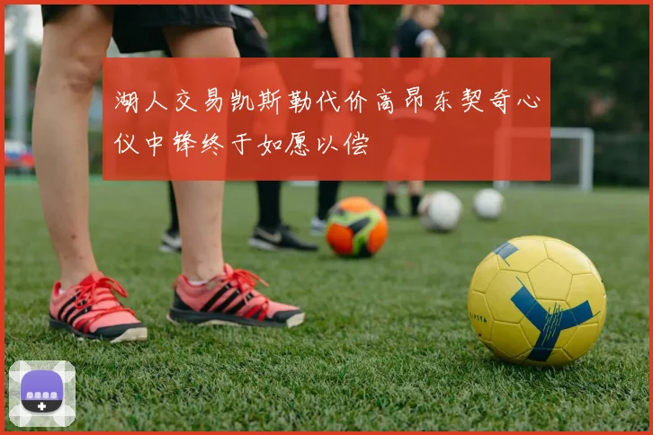 湖人交易凯斯勒代价高昂东契奇心仪中锋终于如愿以偿