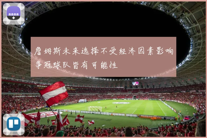 詹姆斯未来选择不受经济因素影响争冠球队皆有可能性