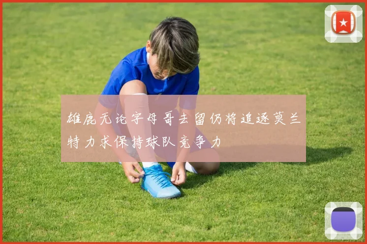 雄鹿无论字母哥去留仍将追逐莫兰特力求保持球队竞争力