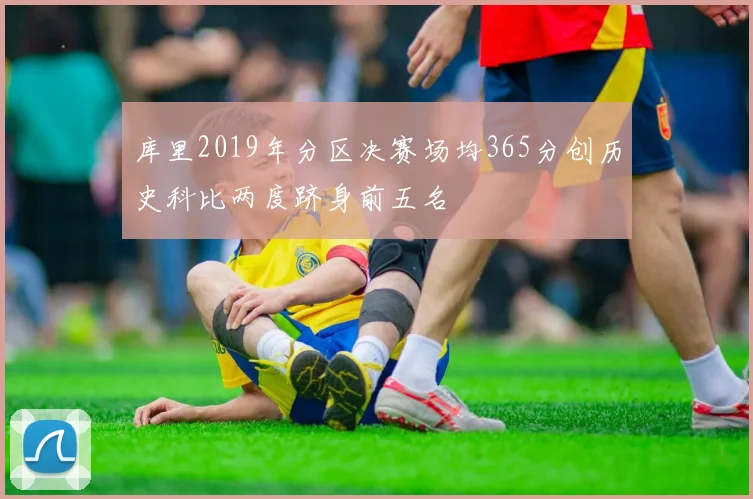 库里2019年分区决赛场均365分创历史科比两度跻身前五名