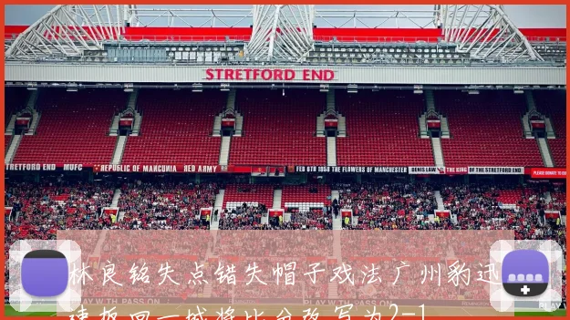 林良铭失点错失帽子戏法广州豹迅速扳回一城将比分改写为2-1