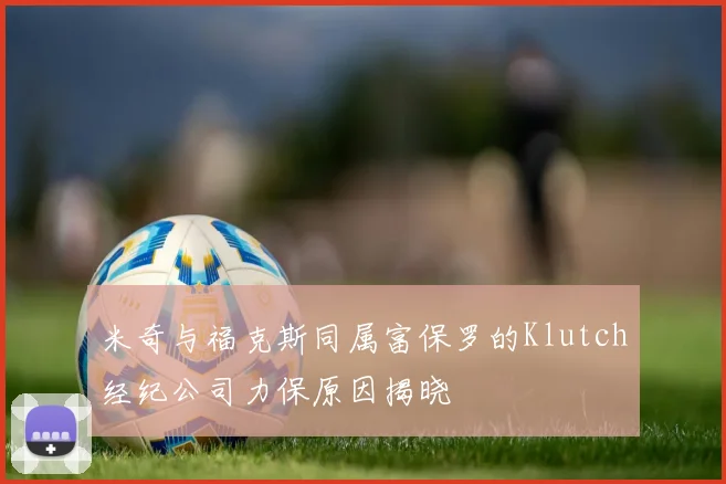 米奇与福克斯同属富保罗的Klutch经纪公司力保原因揭晓