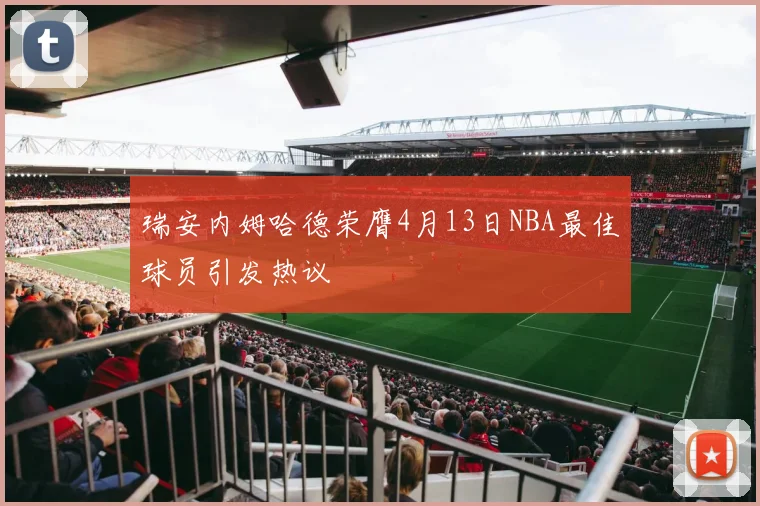 瑞安内姆哈德荣膺4月13日NBA最佳球员引发热议