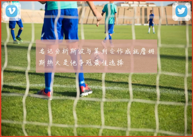 名记分析斯波与莱利合作成就詹姆斯热火是他争冠最佳选择