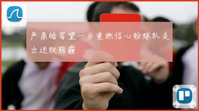 严鼎皓寄望一分重燃信心盼球队走出连败阴霾