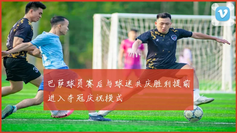 巴萨球员赛后与球迷共庆胜利提前进入夺冠庆祝模式