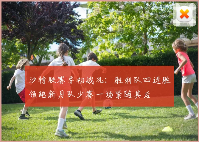 沙特联赛季初战况：胜利队四连胜领跑新月队少赛一场紧随其后